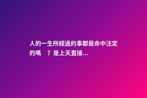 人的一生所經過的事都是命中注定的嗎？是上天直接安排好的嗎？ 每個人的命運都是上天安排好的嗎-第1張-觀點-玄機派
